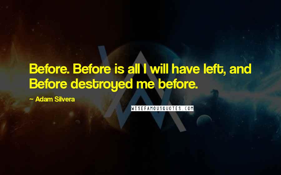 Adam Silvera Quotes: Before. Before is all I will have left, and Before destroyed me before.