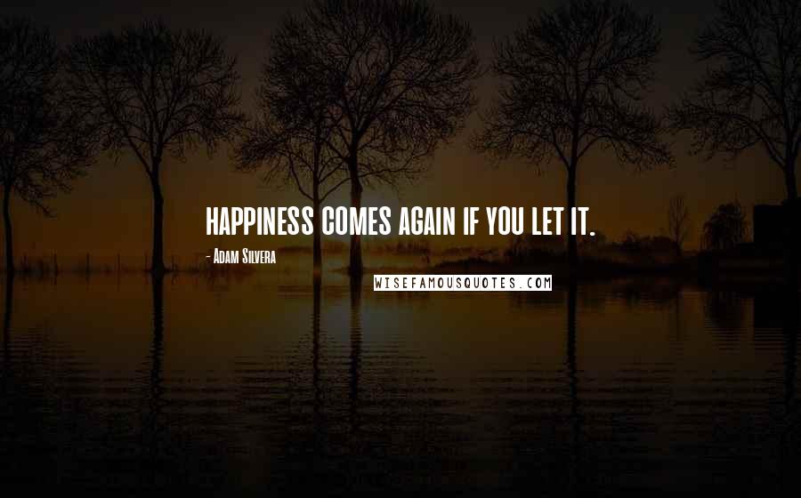 Adam Silvera Quotes: happiness comes again if you let it.