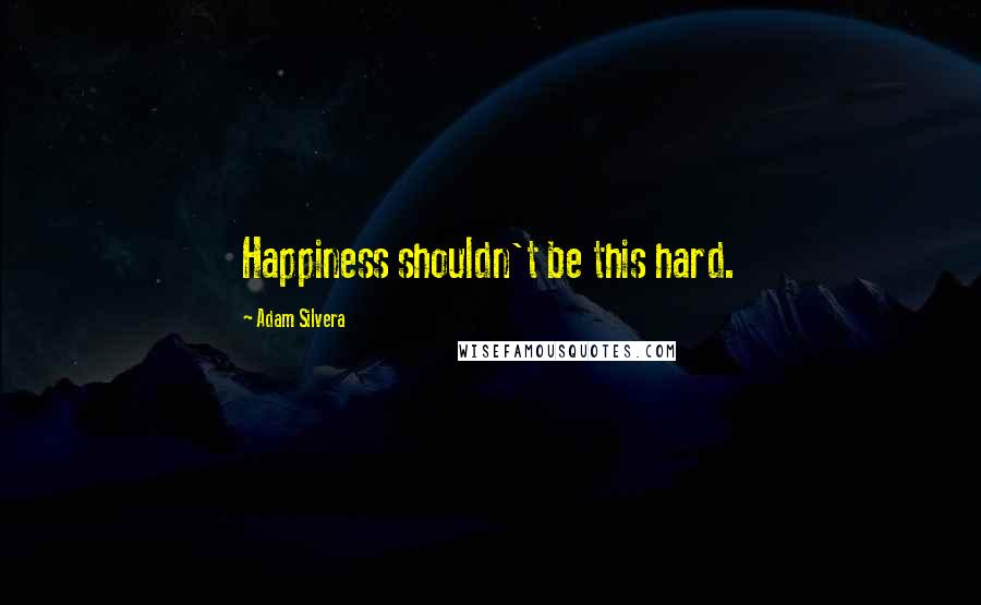 Adam Silvera Quotes: Happiness shouldn't be this hard.