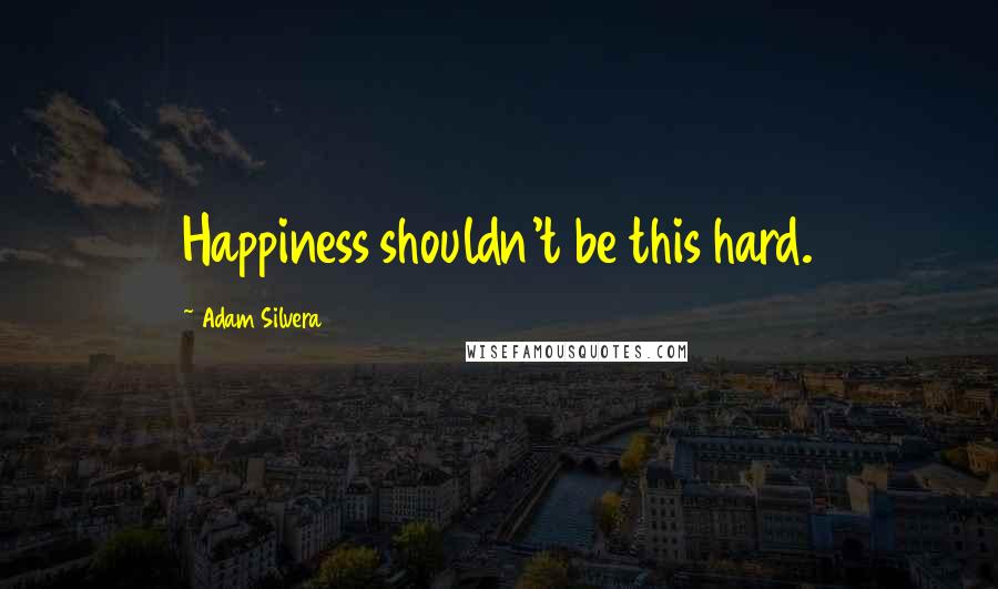 Adam Silvera Quotes: Happiness shouldn't be this hard.