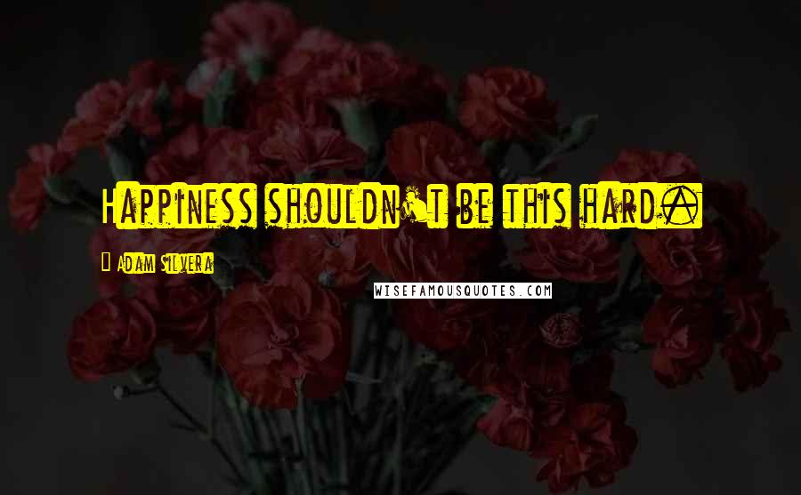 Adam Silvera Quotes: Happiness shouldn't be this hard.