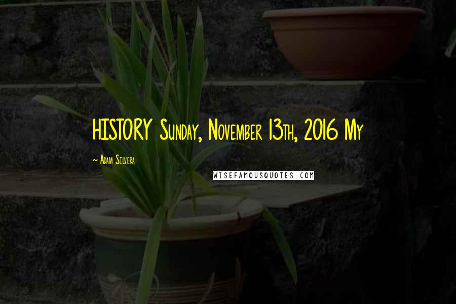 Adam Silvera Quotes: HISTORY Sunday, November 13th, 2016 My
