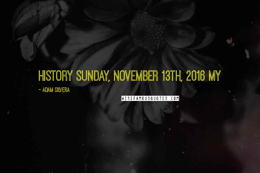 Adam Silvera Quotes: HISTORY Sunday, November 13th, 2016 My