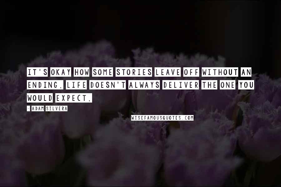 Adam Silvera Quotes: It's okay how some stories leave off without an ending. Life doesn't always deliver the one you would expect.