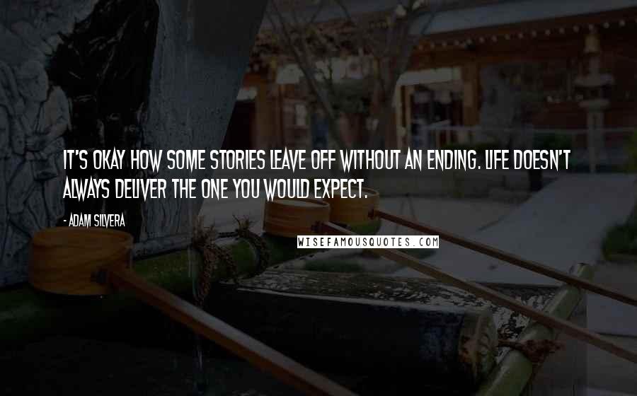 Adam Silvera Quotes: It's okay how some stories leave off without an ending. Life doesn't always deliver the one you would expect.