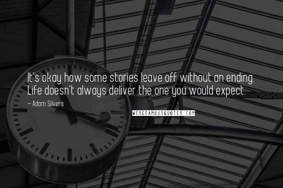 Adam Silvera Quotes: It's okay how some stories leave off without an ending. Life doesn't always deliver the one you would expect.