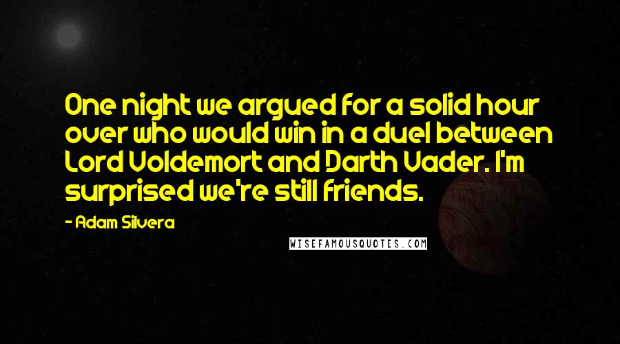 Adam Silvera Quotes: One night we argued for a solid hour over who would win in a duel between Lord Voldemort and Darth Vader. I'm surprised we're still friends.