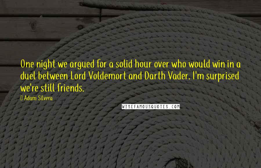 Adam Silvera Quotes: One night we argued for a solid hour over who would win in a duel between Lord Voldemort and Darth Vader. I'm surprised we're still friends.