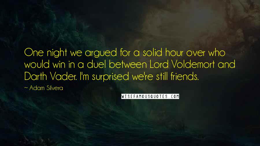 Adam Silvera Quotes: One night we argued for a solid hour over who would win in a duel between Lord Voldemort and Darth Vader. I'm surprised we're still friends.