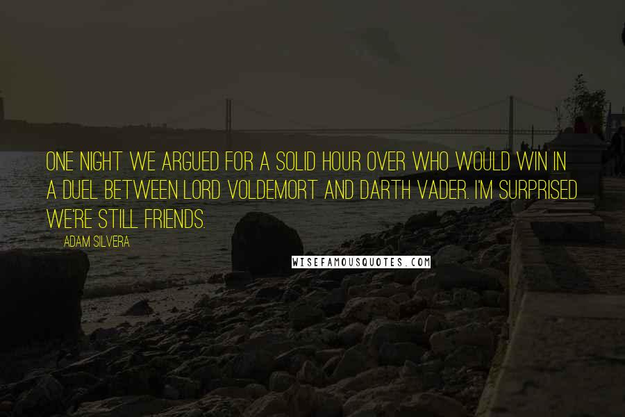 Adam Silvera Quotes: One night we argued for a solid hour over who would win in a duel between Lord Voldemort and Darth Vader. I'm surprised we're still friends.