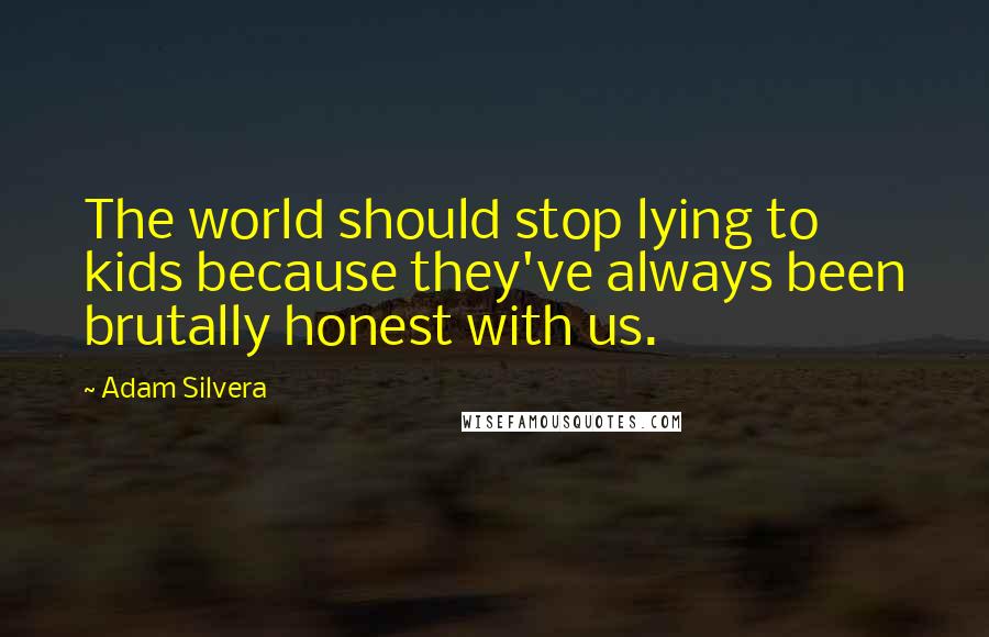 Adam Silvera Quotes: The world should stop lying to kids because they've always been brutally honest with us.