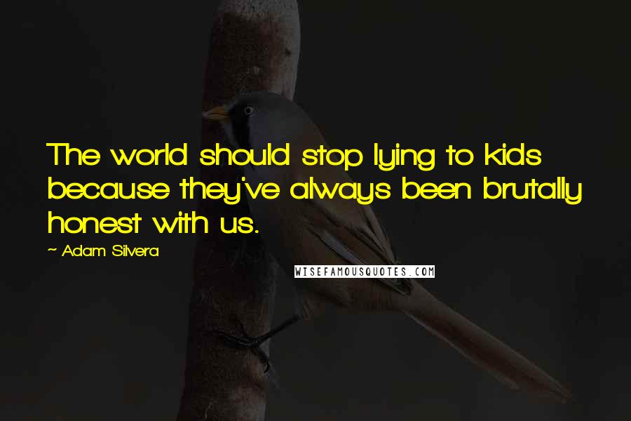 Adam Silvera Quotes: The world should stop lying to kids because they've always been brutally honest with us.