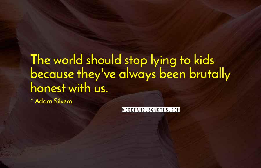 Adam Silvera Quotes: The world should stop lying to kids because they've always been brutally honest with us.