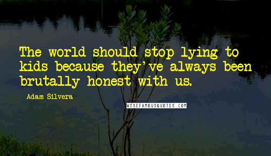 Adam Silvera Quotes: The world should stop lying to kids because they've always been brutally honest with us.