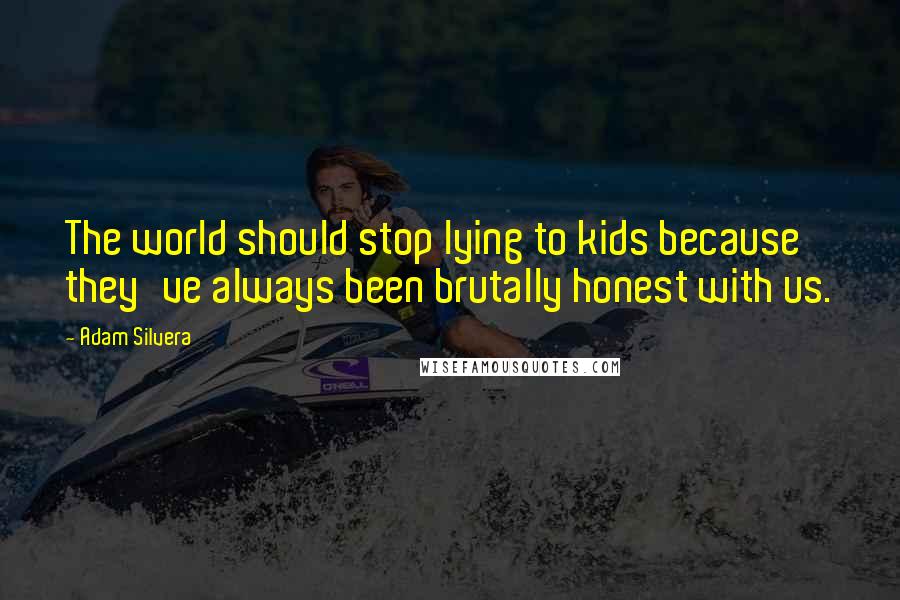 Adam Silvera Quotes: The world should stop lying to kids because they've always been brutally honest with us.