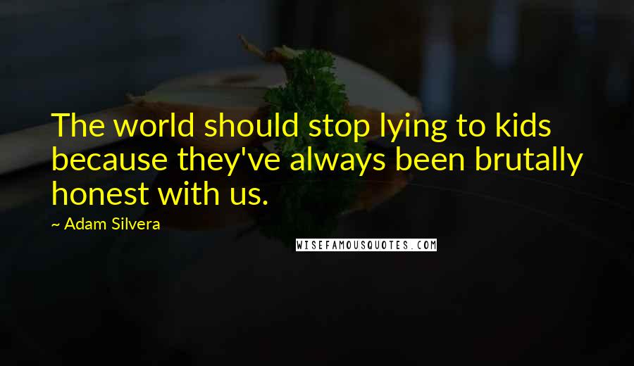 Adam Silvera Quotes: The world should stop lying to kids because they've always been brutally honest with us.