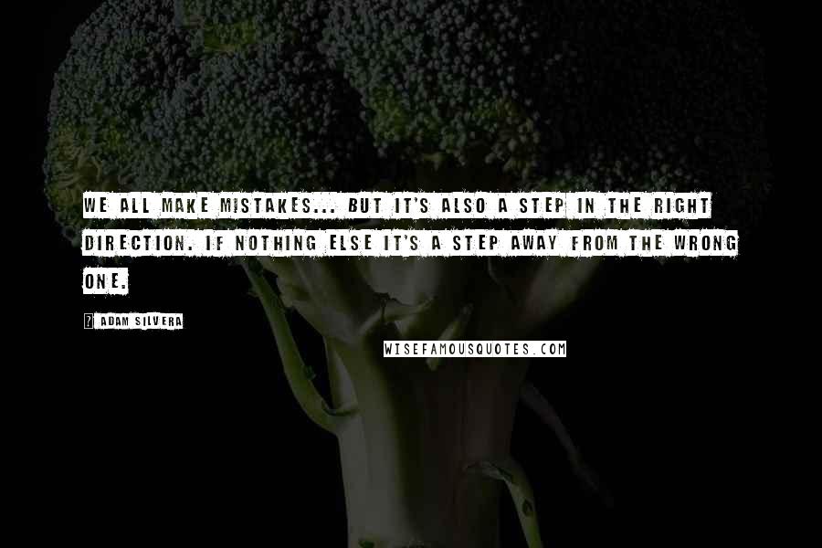 Adam Silvera Quotes: We all make mistakes... but it's also a step in the right direction. If nothing else it's a step away from the wrong one.