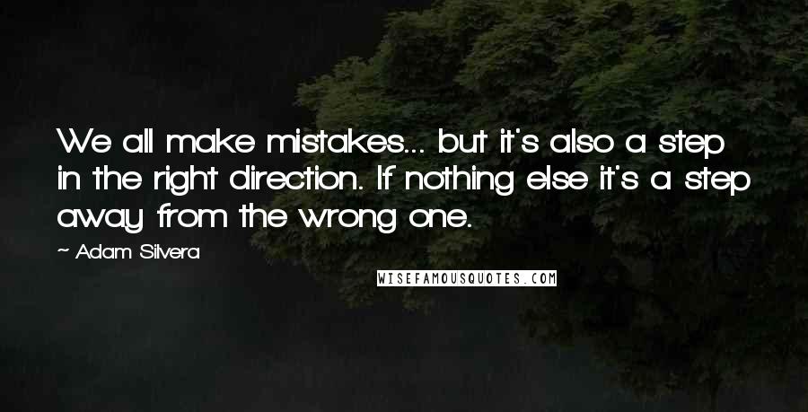 Adam Silvera Quotes: We all make mistakes... but it's also a step in the right direction. If nothing else it's a step away from the wrong one.