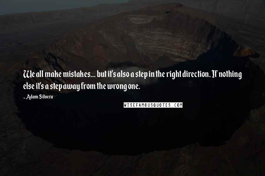 Adam Silvera Quotes: We all make mistakes... but it's also a step in the right direction. If nothing else it's a step away from the wrong one.