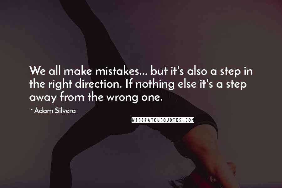 Adam Silvera Quotes: We all make mistakes... but it's also a step in the right direction. If nothing else it's a step away from the wrong one.