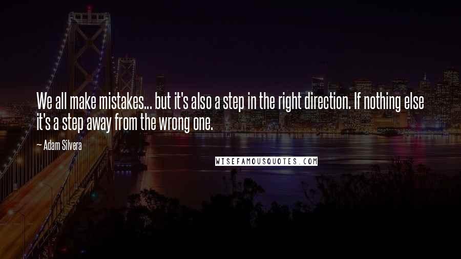 Adam Silvera Quotes: We all make mistakes... but it's also a step in the right direction. If nothing else it's a step away from the wrong one.