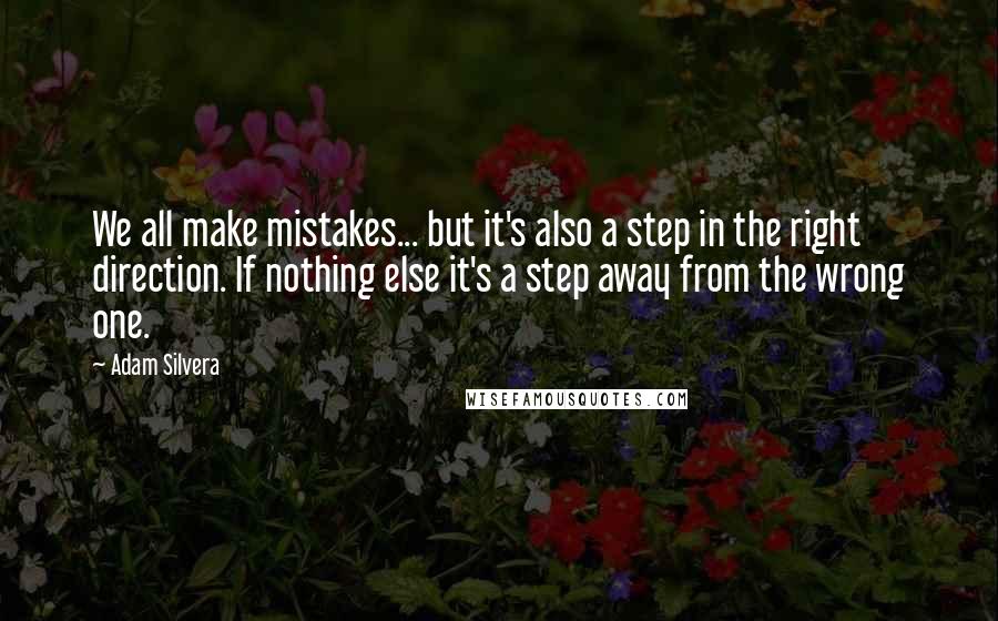 Adam Silvera Quotes: We all make mistakes... but it's also a step in the right direction. If nothing else it's a step away from the wrong one.