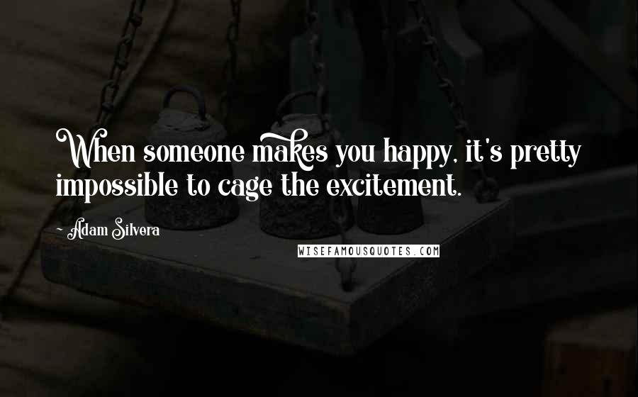 Adam Silvera Quotes: When someone makes you happy, it's pretty impossible to cage the excitement.