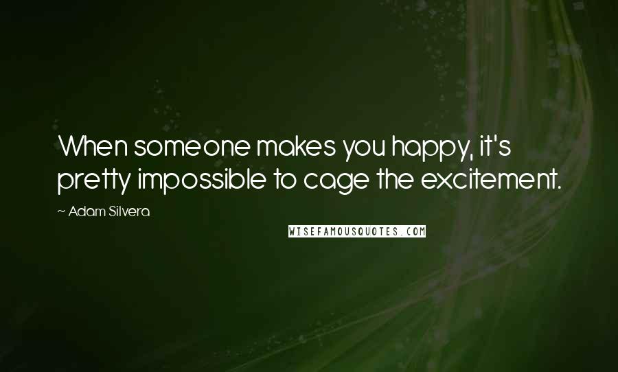 Adam Silvera Quotes: When someone makes you happy, it's pretty impossible to cage the excitement.