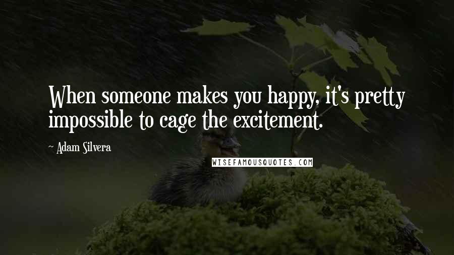 Adam Silvera Quotes: When someone makes you happy, it's pretty impossible to cage the excitement.
