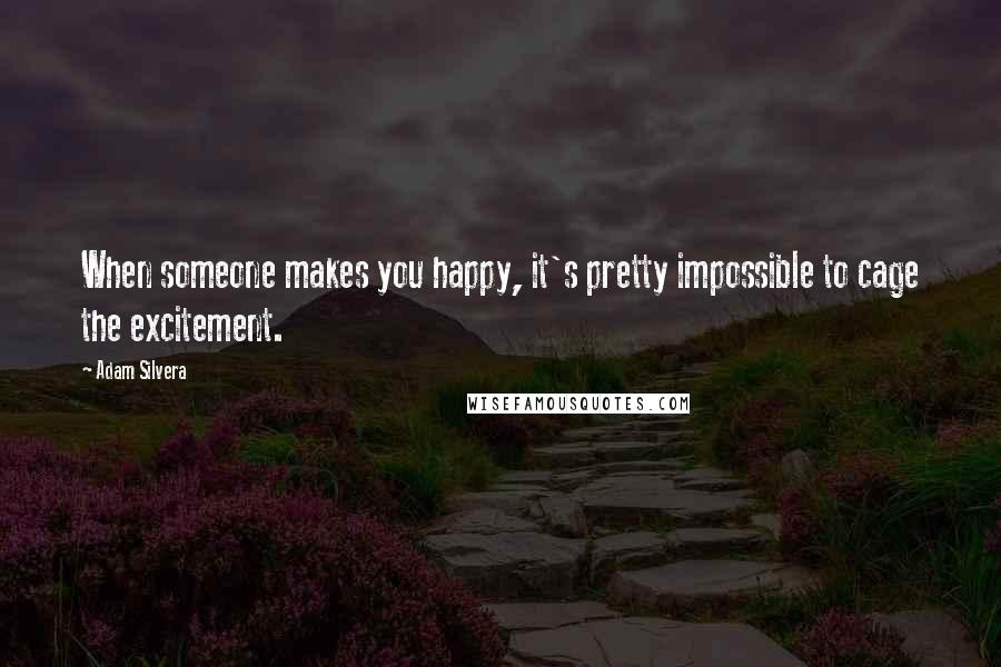 Adam Silvera Quotes: When someone makes you happy, it's pretty impossible to cage the excitement.