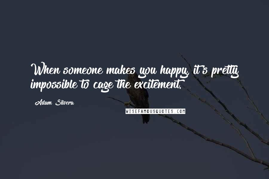 Adam Silvera Quotes: When someone makes you happy, it's pretty impossible to cage the excitement.