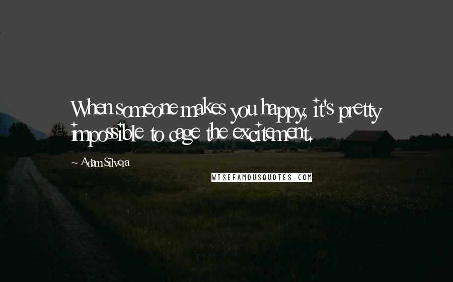 Adam Silvera Quotes: When someone makes you happy, it's pretty impossible to cage the excitement.