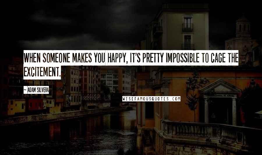 Adam Silvera Quotes: When someone makes you happy, it's pretty impossible to cage the excitement.