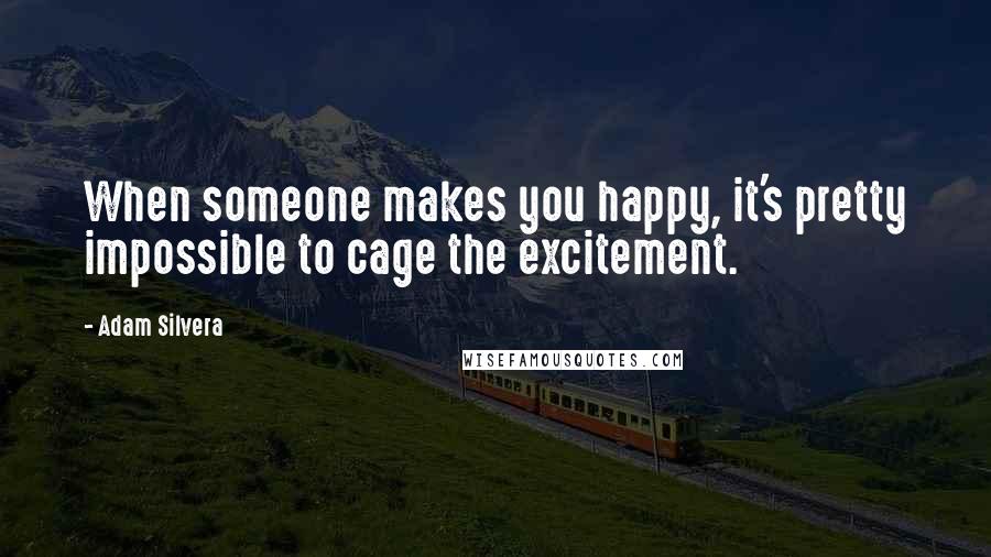 Adam Silvera Quotes: When someone makes you happy, it's pretty impossible to cage the excitement.