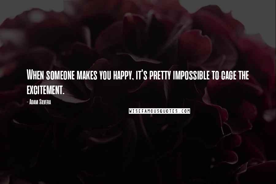 Adam Silvera Quotes: When someone makes you happy, it's pretty impossible to cage the excitement.