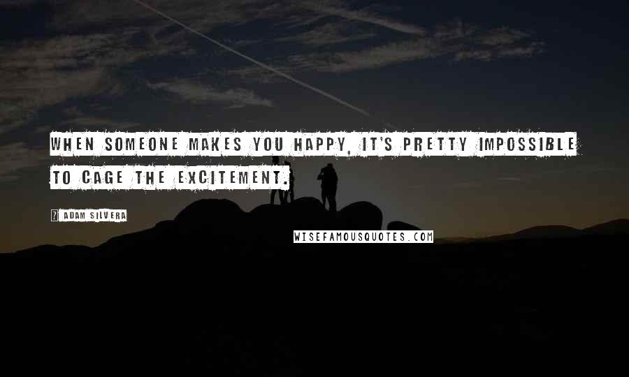 Adam Silvera Quotes: When someone makes you happy, it's pretty impossible to cage the excitement.