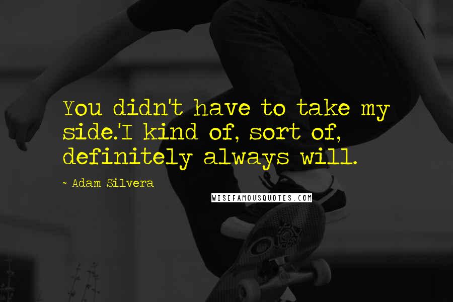 Adam Silvera Quotes: You didn't have to take my side.'I kind of, sort of, definitely always will.