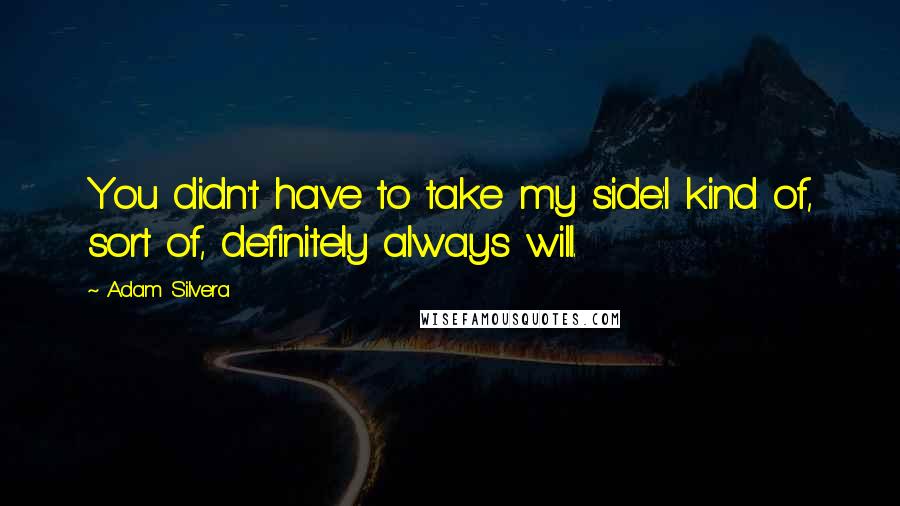 Adam Silvera Quotes: You didn't have to take my side.'I kind of, sort of, definitely always will.