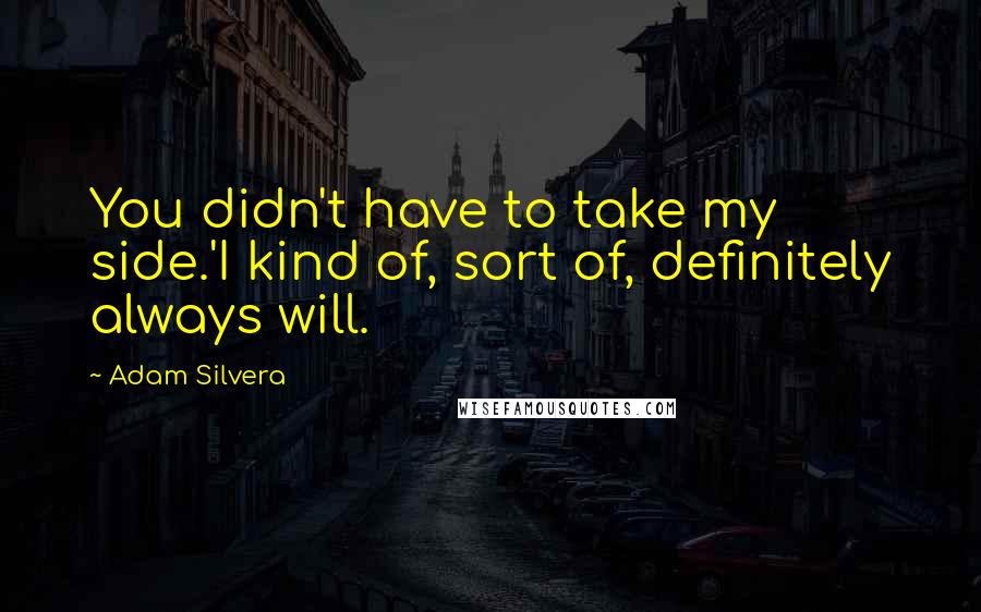 Adam Silvera Quotes: You didn't have to take my side.'I kind of, sort of, definitely always will.