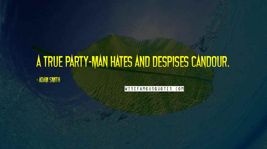 Adam Smith Quotes: A true party-man hates and despises candour.