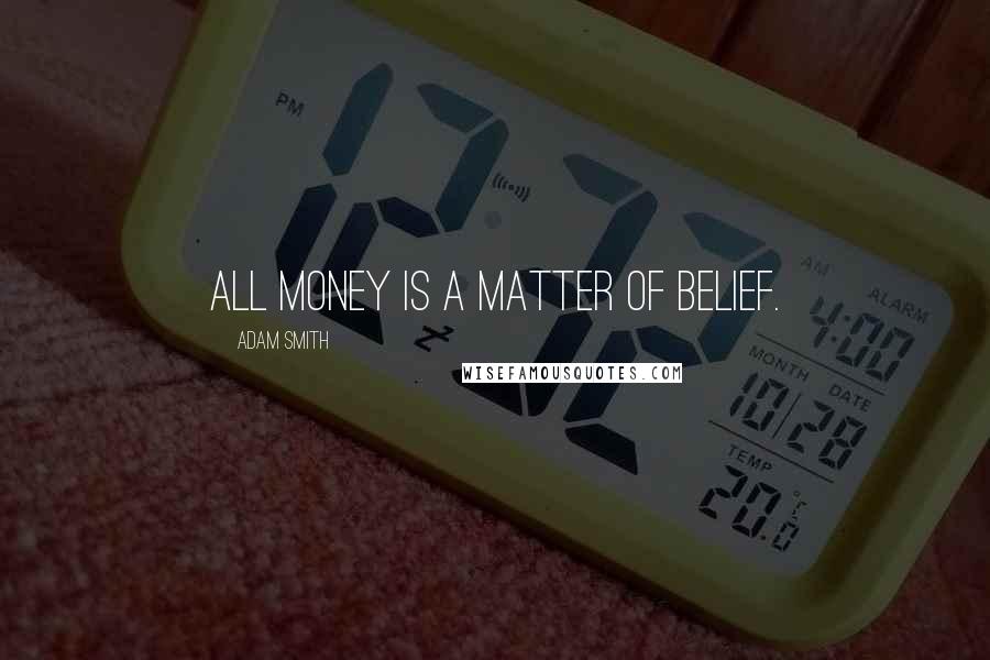 Adam Smith Quotes: All money is a matter of belief.