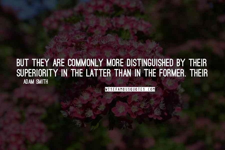 Adam Smith Quotes: But they are commonly more distinguished by their superiority in the latter than in the former. Their