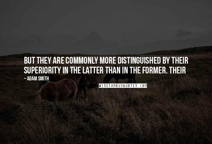 Adam Smith Quotes: But they are commonly more distinguished by their superiority in the latter than in the former. Their