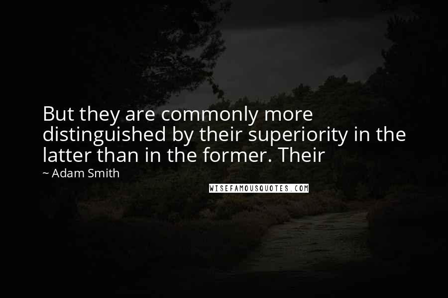 Adam Smith Quotes: But they are commonly more distinguished by their superiority in the latter than in the former. Their