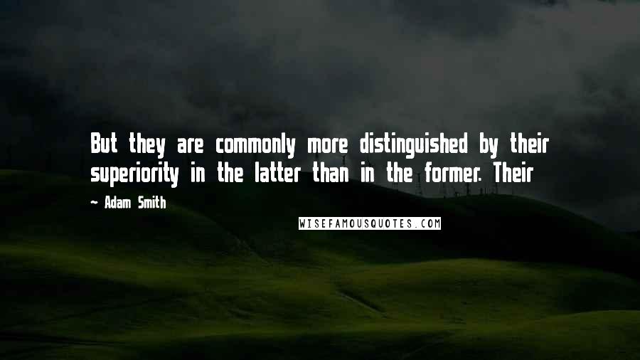 Adam Smith Quotes: But they are commonly more distinguished by their superiority in the latter than in the former. Their