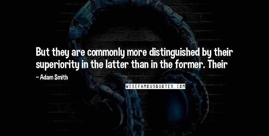 Adam Smith Quotes: But they are commonly more distinguished by their superiority in the latter than in the former. Their