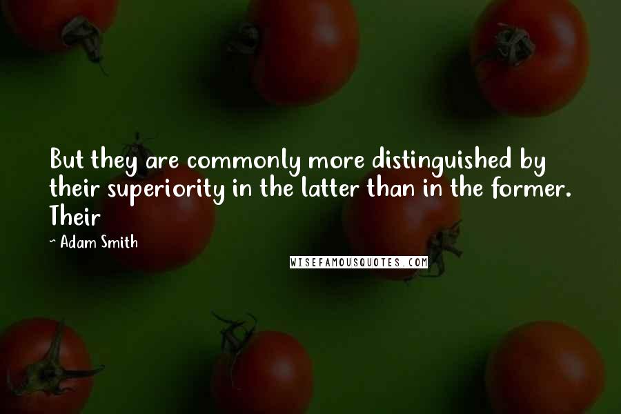 Adam Smith Quotes: But they are commonly more distinguished by their superiority in the latter than in the former. Their