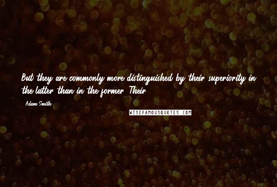 Adam Smith Quotes: But they are commonly more distinguished by their superiority in the latter than in the former. Their