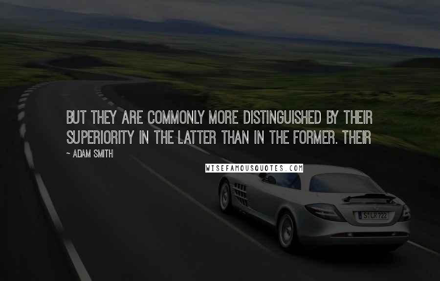 Adam Smith Quotes: But they are commonly more distinguished by their superiority in the latter than in the former. Their