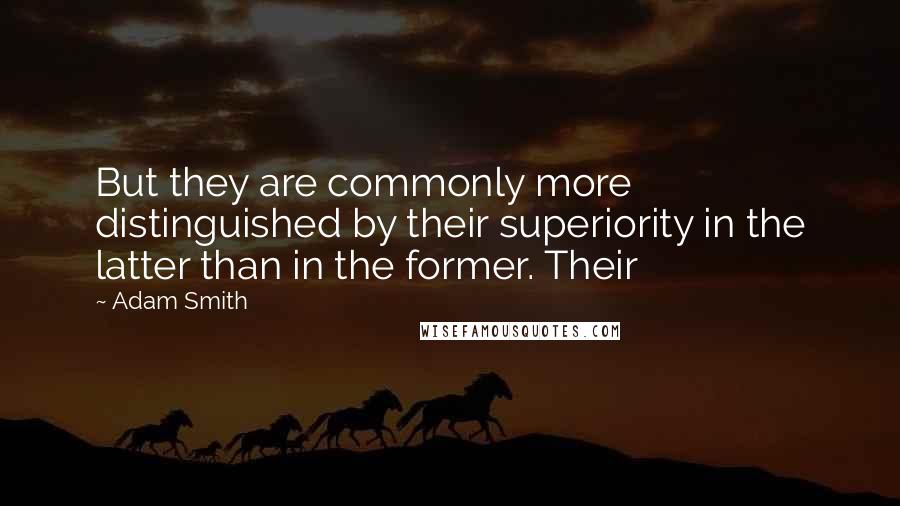 Adam Smith Quotes: But they are commonly more distinguished by their superiority in the latter than in the former. Their